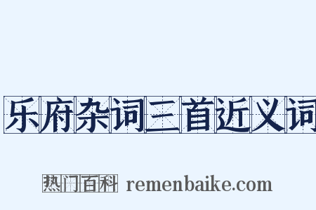 乐府杂词三首近义词是什么意思的图片